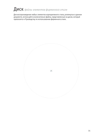 31
Диск файлы элементов фирменного стиля
Для воспроизведения любых элементов корпоративного стиля, упомянутых в данном
документе, используйте исключительно файлы, представленные на диске, который
прилагается к Руководству по использованию фирменного стиля.
 