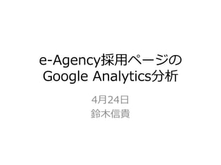 e-Agency採用ページの
Google Analytics分析
4月24日
鈴木信貴
 