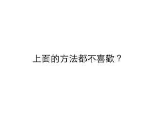 上⾯面的⽅方法都不喜歡？
 