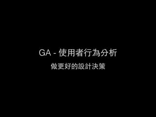 GA - 使⽤用者⾏行為分析
做更好的設計決策
 
