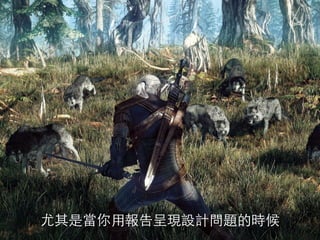 尤其是當你⽤用報告呈現設計問題的時候
 