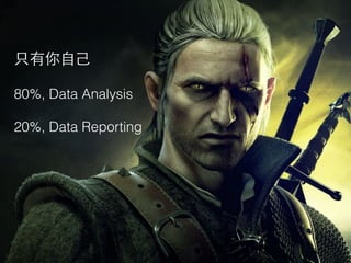 只有你⾃自⼰己
!
80%, Data Analysis
!
20%, Data Reporting
 