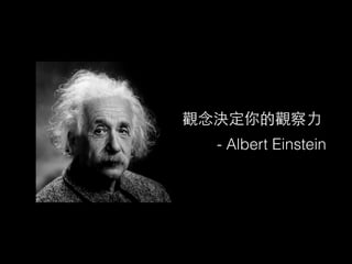 觀念決定你的觀察⼒力
- Albert Einstein
 