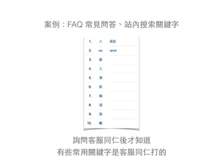 案例：FAQ 常⾒見問答、站內搜索關鍵字
詢問客服同仁後才知道
有些常⽤用關鍵字是客服同仁打的
 