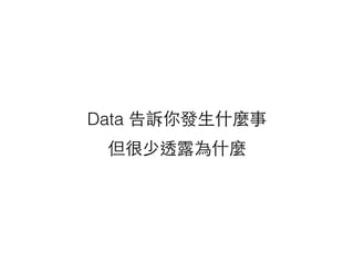 Data 告訴你發⽣生什麼事
但很少透露為什麼
 