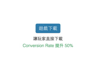 遊戲下載
讓玩家直接下載
Conversion Rate 提升 50%
 