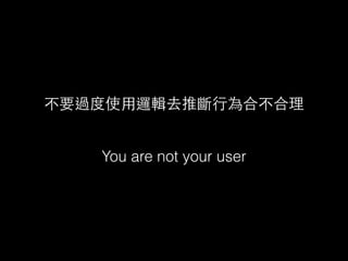 不要過度使⽤用邏輯去推斷⾏行為合不合理
!
You are not your user
 