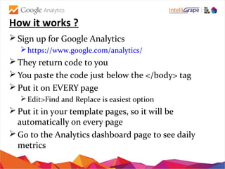 How it works ?
 Sign up for Google Analytics
https://www.google.com/analytics/
 They return code to you
 You paste the...