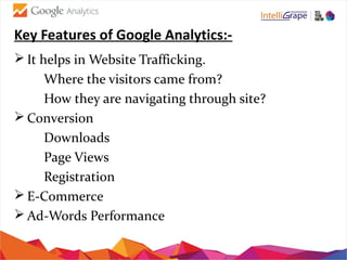 Key Features of Google Analytics:-
 It helps in Website Trafficking.
Where the visitors came from?
How they are navigatin...
