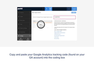 Copy and paste your Google Analytics tracking code (found on your
GA account) into the coding box
 