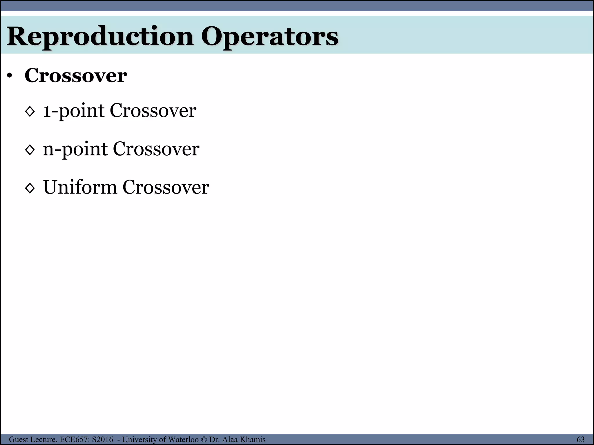 63Guest Lecture, ECE657: S2016 - University of Waterloo © Dr. Alaa Khamis
Reproduction Operators
• Crossover
◊ 1-point Crossover
◊ n-point Crossover
◊ Uniform Crossover
 