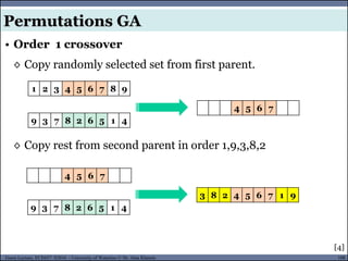 108Guest Lecture, ECE657: S2016 - University of Waterloo © Dr. Alaa Khamis
• Order 1 crossover
◊ Copy randomly selected set from first parent.
◊ Copy rest from second parent in order 1,9,3,8,2
Permutations GA
1 2 3 4 5 6 7 8 9
4 5 6 7
9 3 7 8 2 6 5 1 4
3 8 2 4 5 6 7 1 9
9 3 7 8 2 6 5 1 4
4 5 6 7
[4]
 