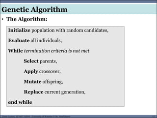 12Guest Lecture, ECE657: S2016 - University of Waterloo © Dr. Alaa Khamis
Genetic Algorithm
• The Algorithm:
Initialize population with random candidates,
Evaluate all individuals,
While termination criteria is not met
Select parents,
Apply crossover,
Mutate offspring,
Replace current generation,
end while
 