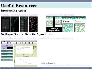 123Guest Lecture, ECE657: S2016 - University of Waterloo © Dr. Alaa Khamis
Useful Resources
Interesting Apps:
Android Genetic Algorithm Explorer
NetLogo Simple Genetic Algorithm:
http://ccl.northwestern.edu/netlogo/models/SimpleGeneticAlgorithm
More in Resources :
http://alaakhamis.org/teaching/ECE457A_S2015/resources.html
Android Genetic Algorithm
View publication statsView publication stats
 