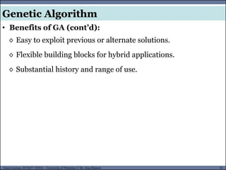 16Guest Lecture, ECE657: S2016 - University of Waterloo © Dr. Alaa Khamis
Genetic Algorithm
• Benefits of GA (cont’d):
◊ Easy to exploit previous or alternate solutions.
◊ Flexible building blocks for hybrid applications.
◊ Substantial history and range of use.
 