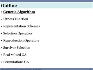 3Guest Lecture, ECE657: S2016 - University of Waterloo © Dr. Alaa Khamis
Outline
• Genetic Algorithm
• Fitness Function
• Representation Schemes
• Selection Operators
• Reproduction Operators
• Survivor Selection
• Real-valued GA
• Permutations GA
 