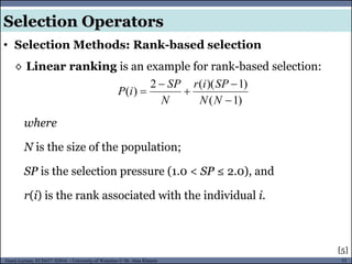 52Guest Lecture, ECE657: S2016 - University of Waterloo © Dr. Alaa Khamis
Selection Operators
• Selection Methods: Rank-based selection
◊ Linear ranking is an example for rank-based selection:
where
N is the size of the population;
SP is the selection pressure (1.0 < SP ≤ 2.0), and
r(i) is the rank associated with the individual i.
[5]
)1(
)1)((2
)(





NN
SPir
N
SP
iP
 