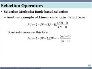 54Guest Lecture, ECE657: S2016 - University of Waterloo © Dr. Alaa Khamis
Selection Operators
• Selection Methods: Rank-based selection
◊ Another example of Linear ranking in the text books
)1(
)1)((
).1(2)(



N
ir
SPSPiP
)1(
)1)((
).1.(22)(



N
ir
SPSPiP
Some references use this form
[6]
 