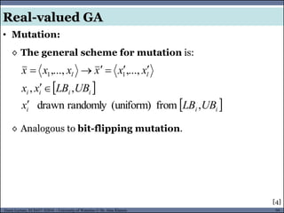 94Guest Lecture, ECE657: S2016 - University of Waterloo © Dr. Alaa Khamis
• Mutation:
Real-valued GA
◊ The general scheme for mutation is:
[4]
 
 iii
iiii
ll
UBLBx
UBLBxx
xxxxxx
,from(uniform)randomlydrawn
,,
,...,,..., 11



◊ Analogous to bit-flipping mutation.
 