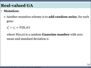 95Guest Lecture, ECE657: S2016 - University of Waterloo © Dr. Alaa Khamis
• Mutation:
Real-valued GA
◊ Another mutation scheme is to add random noise, for each
gene:
[4]
),0( Nxx ii 
where N(0,σ) is a random Gaussian number with zero
mean and standard deviation σ.
 