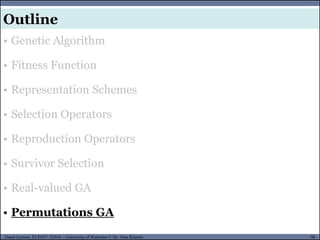 96Guest Lecture, ECE657: S2016 - University of Waterloo © Dr. Alaa Khamis
Outline
• Genetic Algorithm
• Fitness Function
• Representation Schemes
• Selection Operators
• Reproduction Operators
• Survivor Selection
• Real-valued GA
• Permutations GA
 