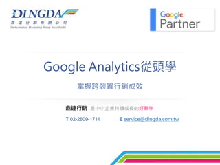 Google Analytics從頭學
掌握跨裝置行銷成效
鼎達行銷 是中小企業持續成長的好夥伴
T 02-2609-1711 E service@dingda.com.tw
 
