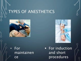 TYPES OF ANESTHETICS
• For
maintainen
ce
 For induction
and short
procedures
 