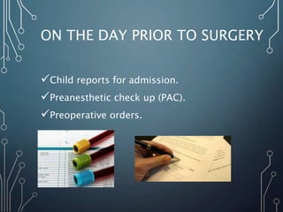ON THE DAY PRIOR TO SURGERY
Child reports for admission.
Preanesthetic check up (PAC).
Preoperative orders.
 