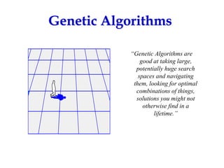 “Genetic Algorithms are
good at taking large,
potentially huge search
spaces and navigating
them, looking for optimal
combinations of things,
solutions you might not
otherwise find in a
lifetime.”
Genetic Algorithms
 
