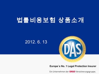 Europe´s No. 1 Legal Protection Insurer
법률비용보험 상품소개
2012. 6. 13
 
