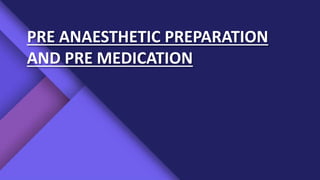 PRE ANAESTHETIC PREPARATION
AND PRE MEDICATION
 