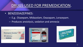 DRUGS USED FOR PREMEDICATION.
• BENZODIAZEPINES:
– E.g.: Diazepam, Midazolam, Oxazapam, Lorazepam.
– Produces anxiolysis, sedation and amnesia
28
 