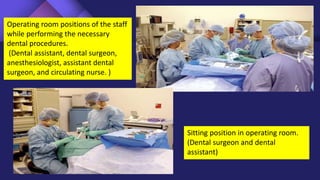 Operating room positions of the staff
while performing the necessary
dental procedures.
(Dental assistant, dental surgeon,
anesthesiologist, assistant dental
surgeon, and circulating nurse. )
Sitting position in operating room.
(Dental surgeon and dental
assistant)
 