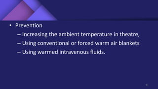• Prevention
– Increasing the ambient temperature in theatre,
– Using conventional or forced warm air blankets
– Using warmed intravenous fluids.
91
 
