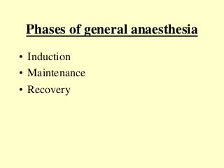 Phases of general anaesthesia
• Induction
• Maintenance
• Recovery
 