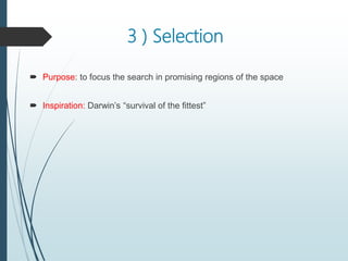 3 ) Selection
 Purpose: to focus the search in promising regions of the space
 Inspiration: Darwin’s “survival of the fittest”
 