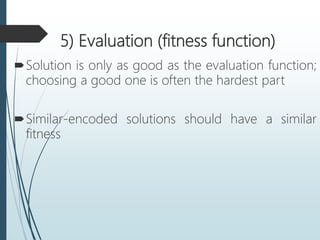 5) Evaluation (fitness function)
Solution is only as good as the evaluation function;
choosing a good one is often the hardest part
Similar-encoded solutions should have a similar
fitness
 