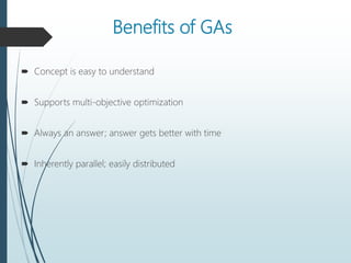 Benefits of GAs
 Concept is easy to understand
 Supports multi-objective optimization
 Always an answer; answer gets better with time
 Inherently parallel; easily distributed
 