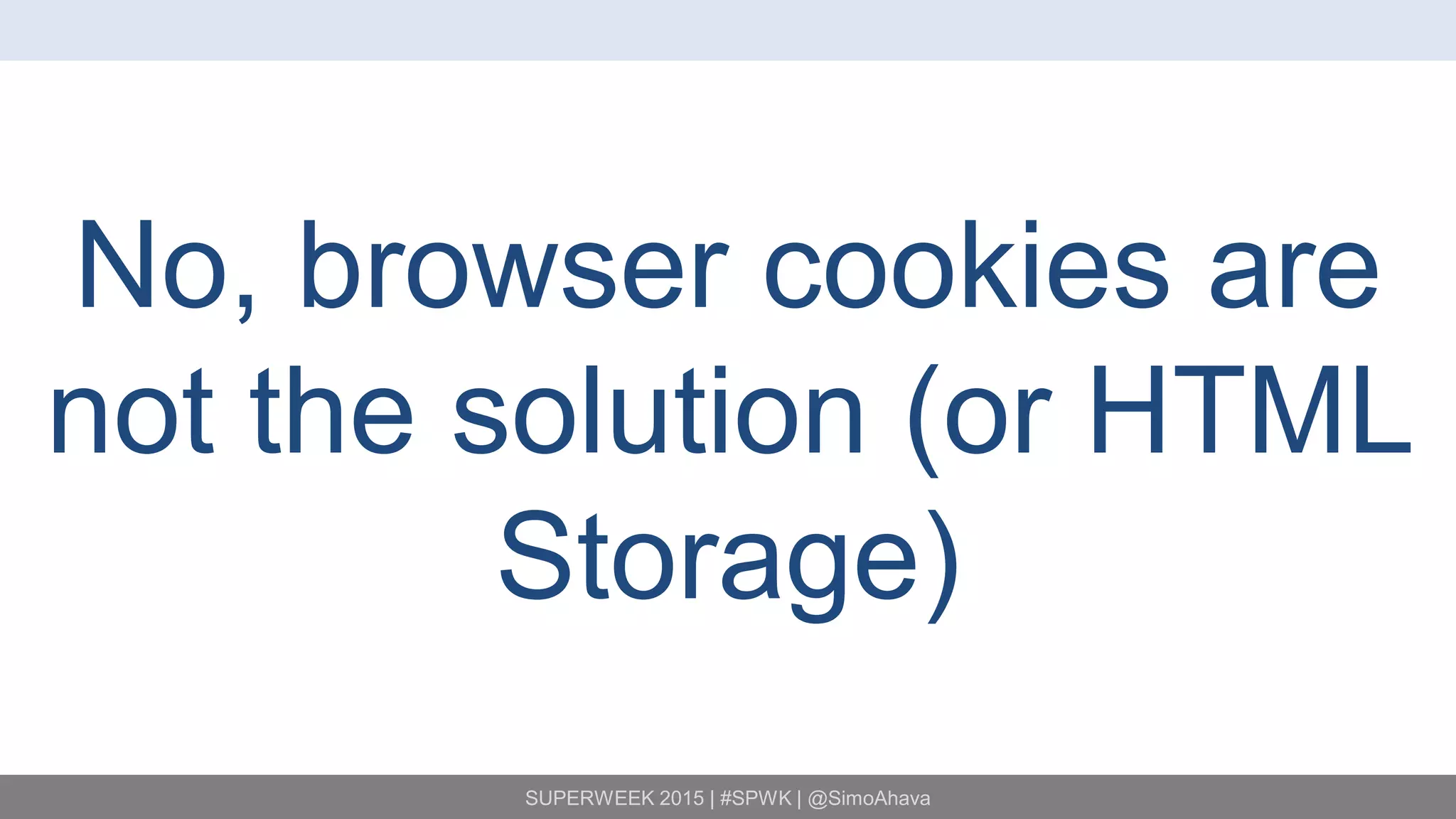SUPERWEEK 2015 | #SPWK | @SimoAhava
No, browser cookies are
not the solution (or HTML
Storage)
 