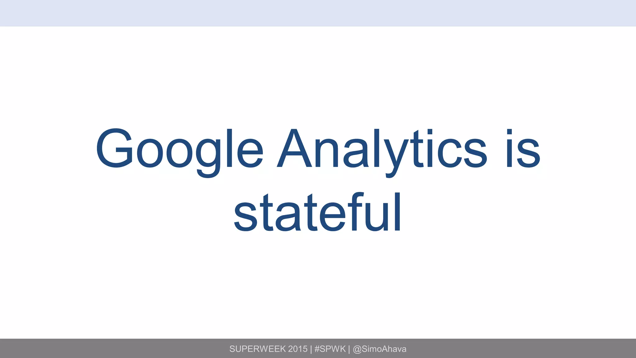 SUPERWEEK 2015 | #SPWK | @SimoAhava
Google Analytics is
stateful
 