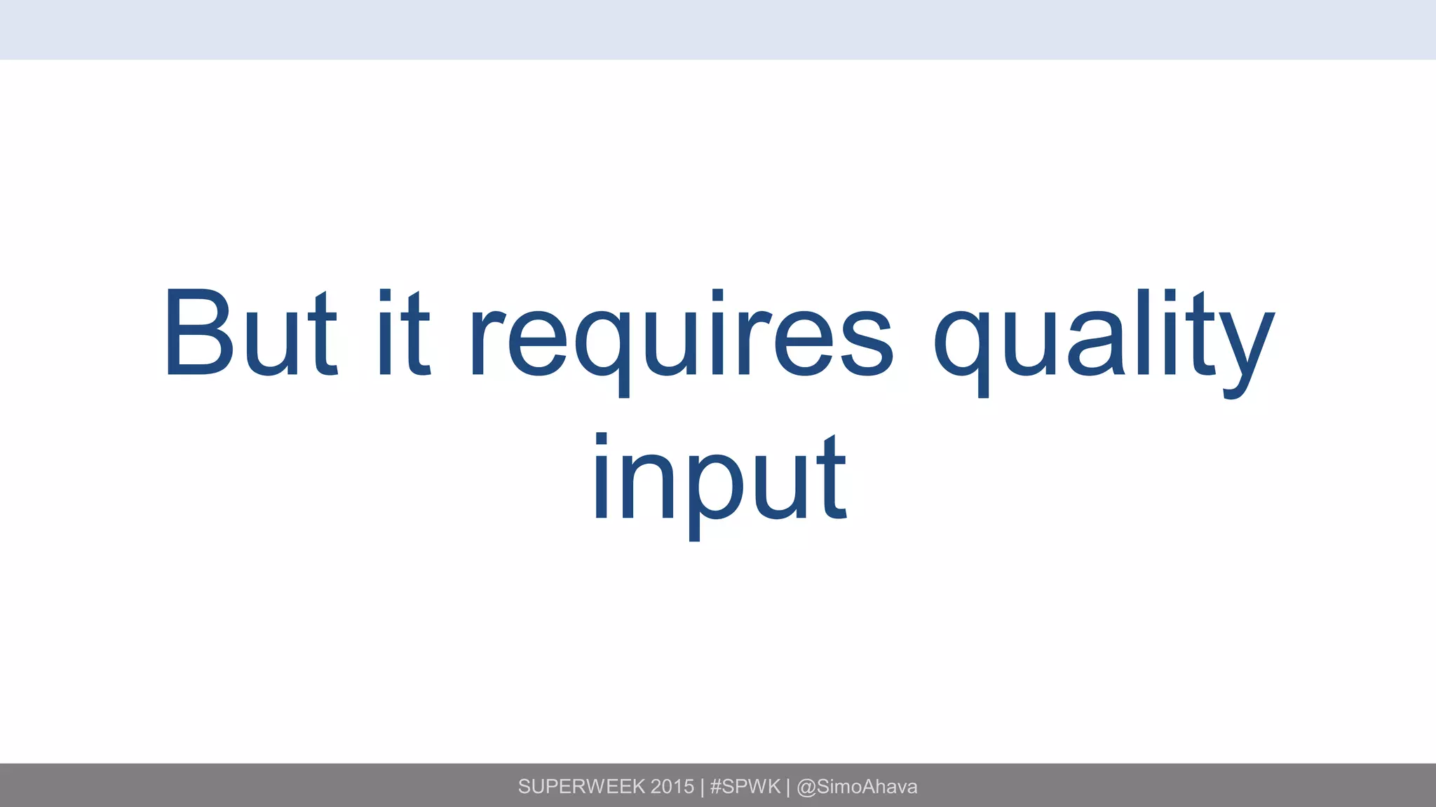 SUPERWEEK 2015 | #SPWK | @SimoAhava
But it requires quality
input
 
