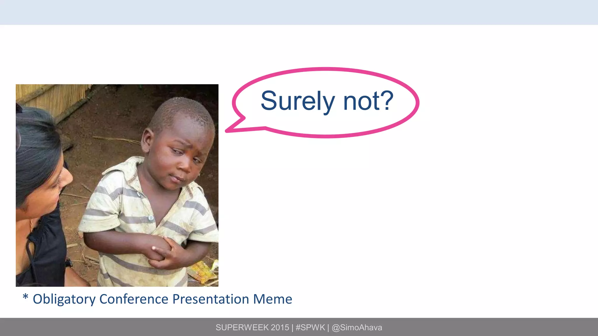 SUPERWEEK 2015 | #SPWK | @SimoAhava
Surely not?
* Obligatory Conference Presentation Meme
 