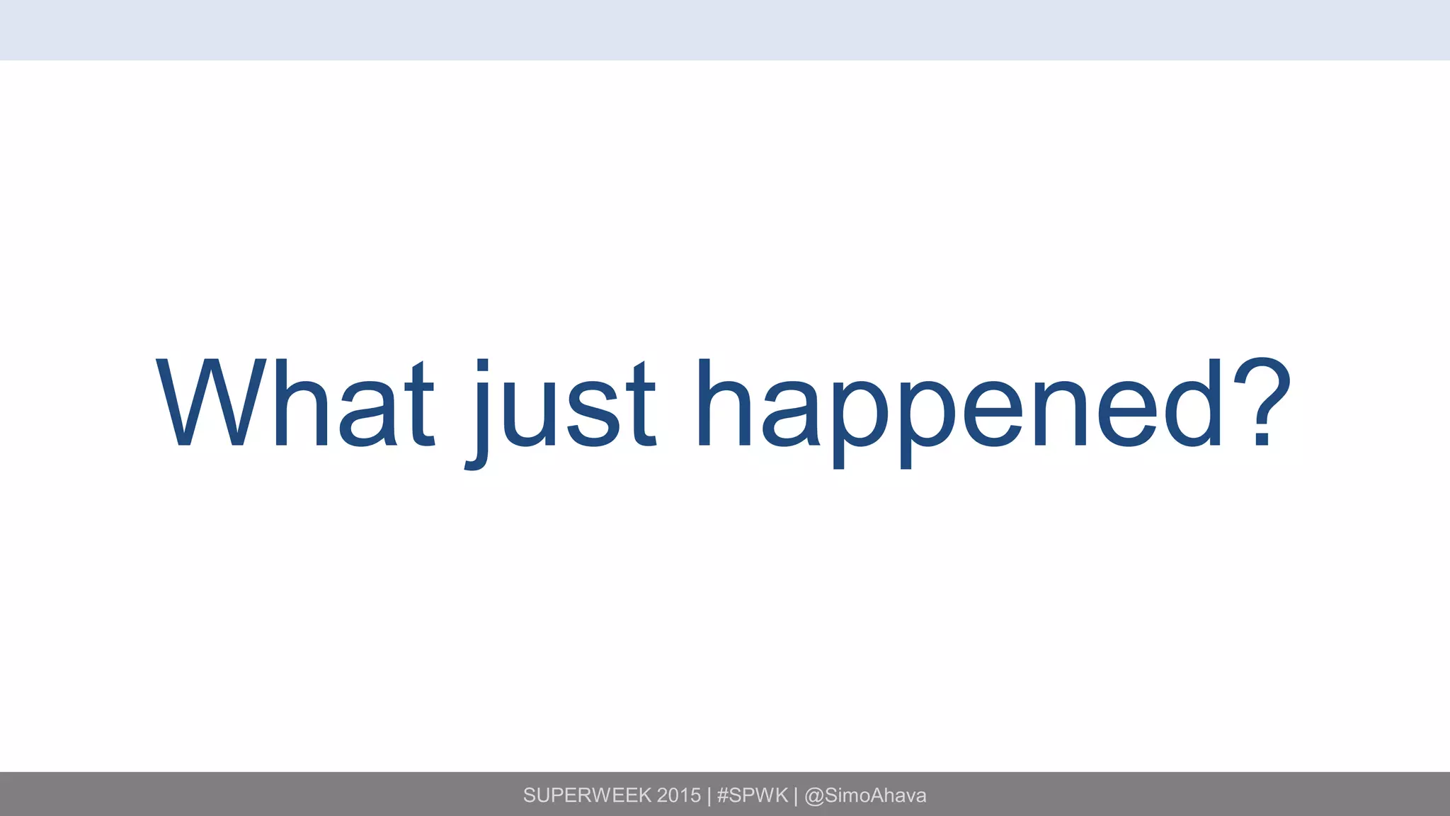 SUPERWEEK 2015 | #SPWK | @SimoAhava
What just happened?
 