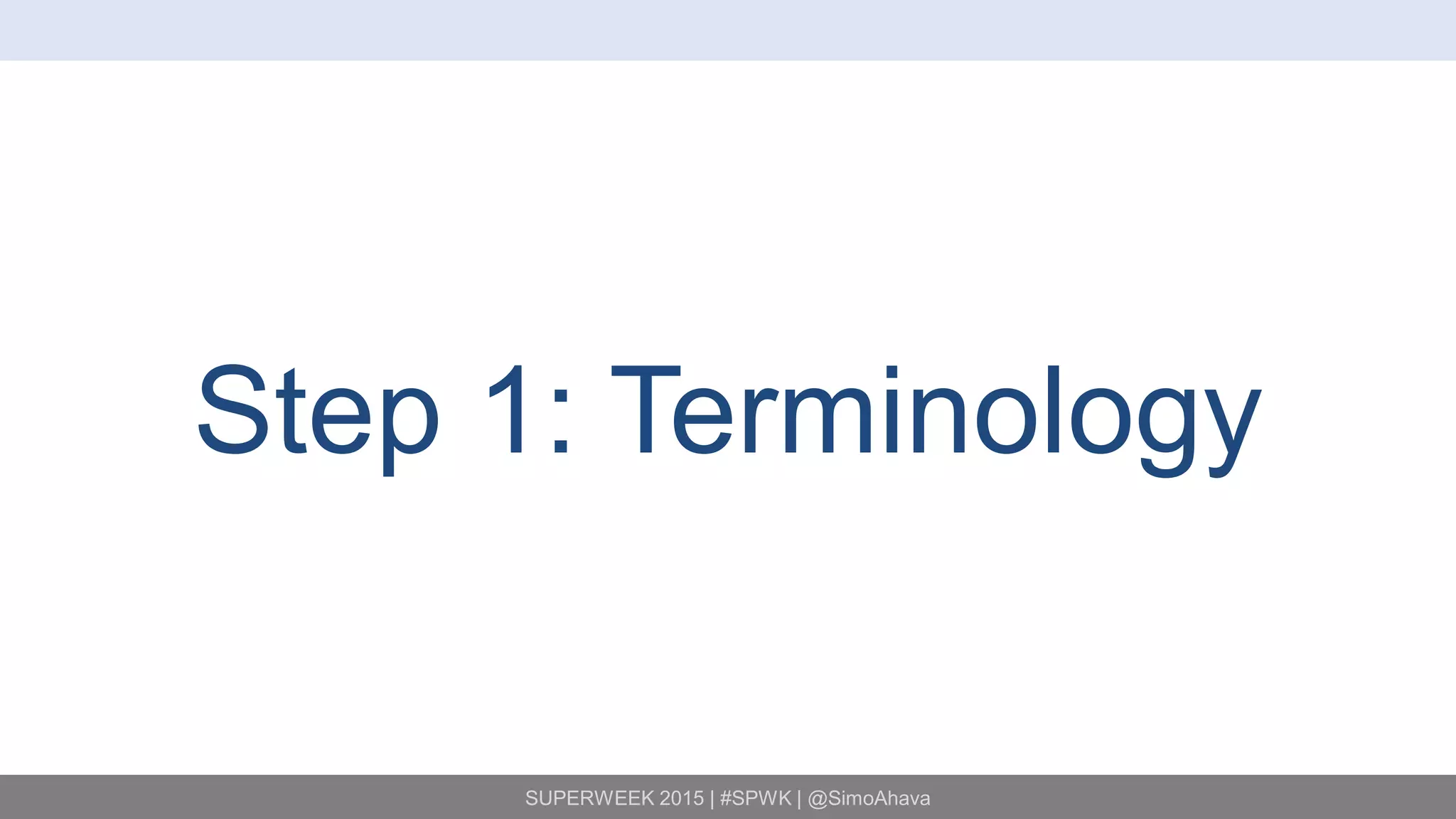 SUPERWEEK 2015 | #SPWK | @SimoAhava
Step 1: Terminology
 