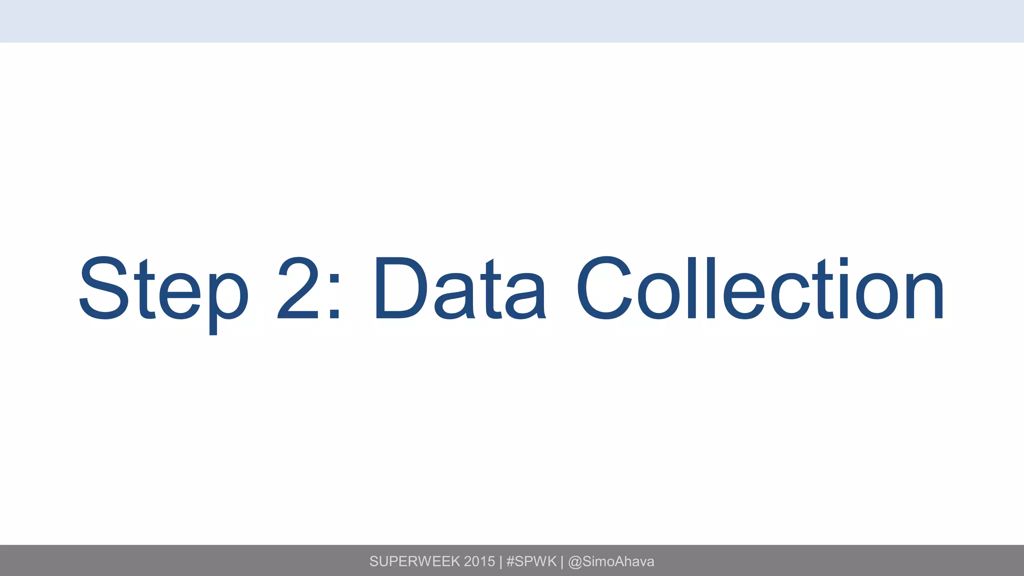 SUPERWEEK 2015 | #SPWK | @SimoAhava
Step 2: Data Collection
 