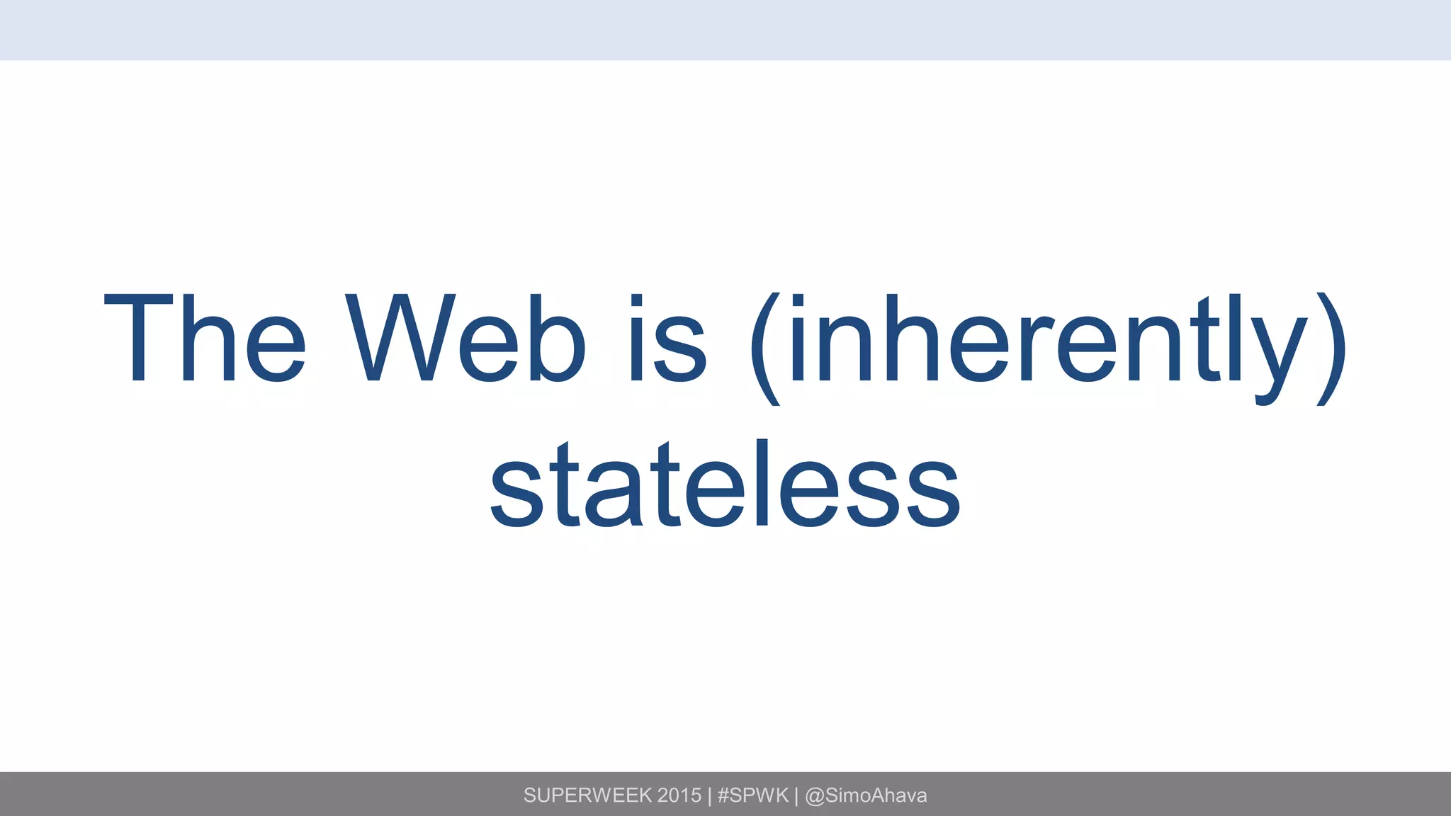 SUPERWEEK 2015 | #SPWK | @SimoAhava
The Web is (inherently)
stateless
 