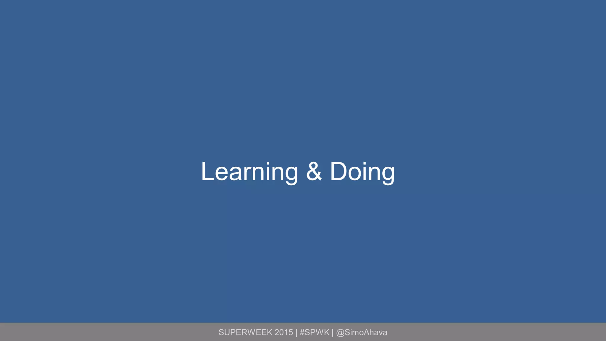 SUPERWEEK 2015 | #SPWK | @SimoAhava
Learning & Doing
 