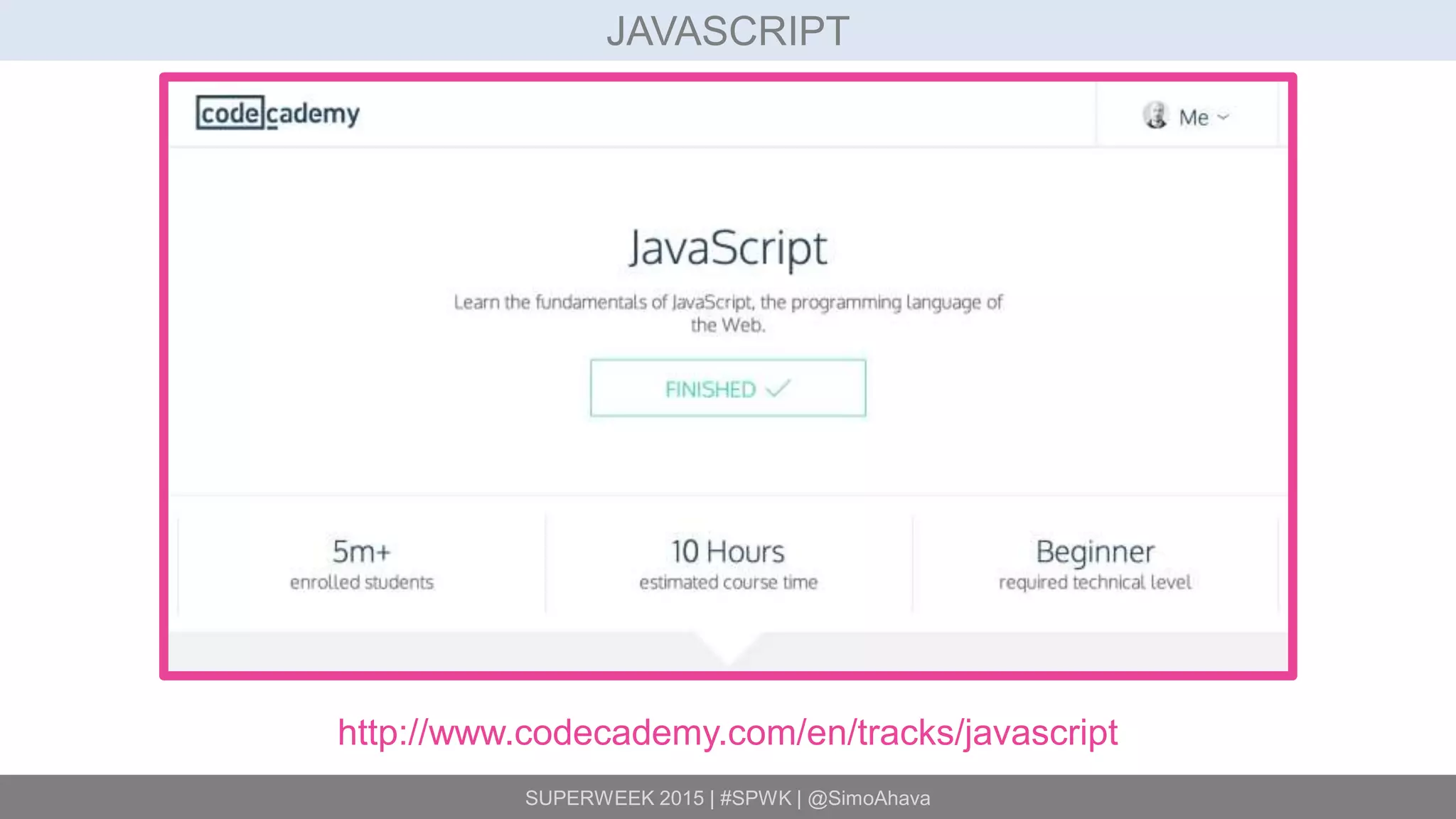 SUPERWEEK 2015 | #SPWK | @SimoAhava
JAVASCRIPT
http://www.codecademy.com/en/tracks/javascript
 
