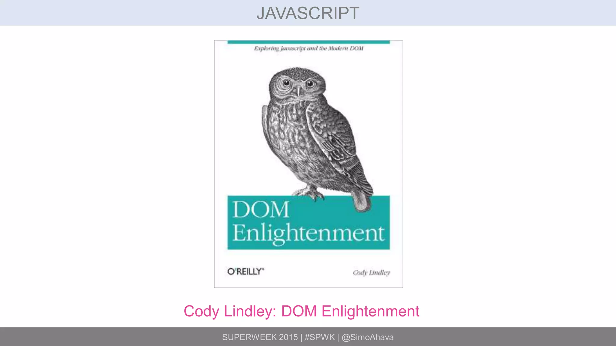SUPERWEEK 2015 | #SPWK | @SimoAhava
JAVASCRIPT
Cody Lindley: DOM Enlightenment
 