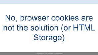 SUPERWEEK 2015 | #SPWK | @SimoAhava
No, browser cookies are
not the solution (or HTML
Storage)
 